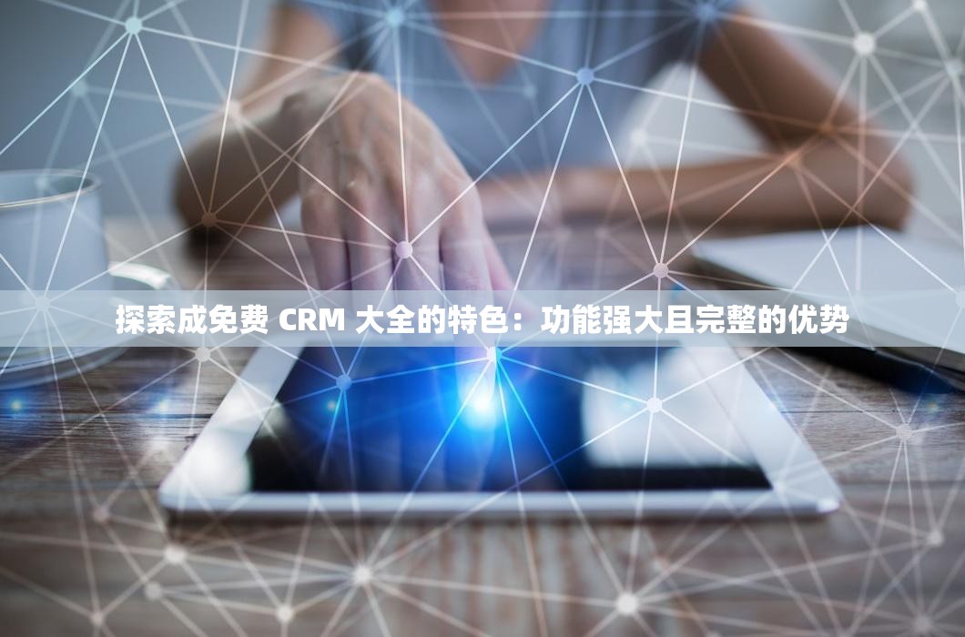 探索成免费 CRM 大全的特色：功能强大且完整的优势