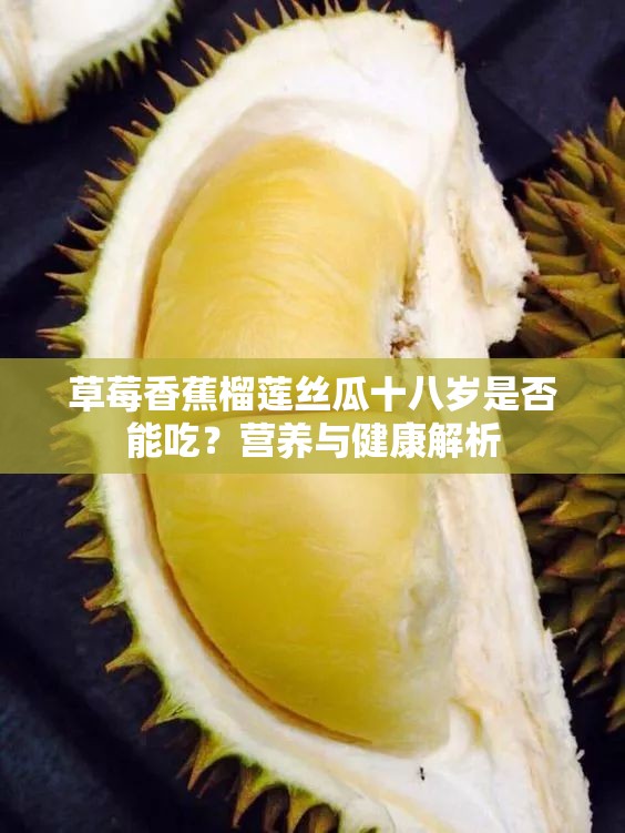 草莓香蕉榴莲丝瓜十八岁是否能吃？营养与健康解析