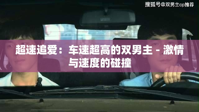 超速追爱：车速超高的双男主 - 激情与速度的碰撞