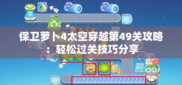 保卫萝卜4太空穿越第49关攻略：轻松过关技巧分享