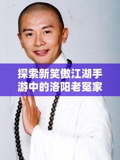 探索新笑傲江湖手游中的洛阳老冤家奇遇