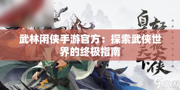 武林闲侠手游官方：探索武侠世界的终极指南