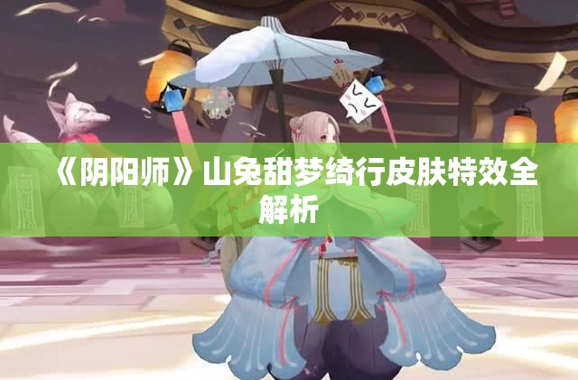 《阴阳师》山兔甜梦绮行皮肤特效全解析