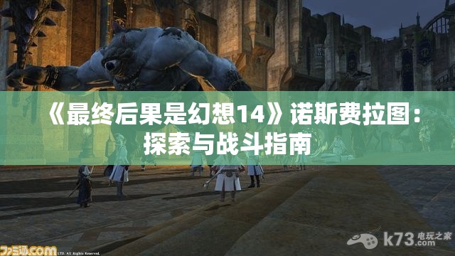 《最终后果是幻想14》诺斯费拉图：探索与战斗指南