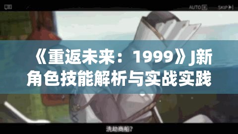 《重返未来：1999》J新角色技能解析与实战实践