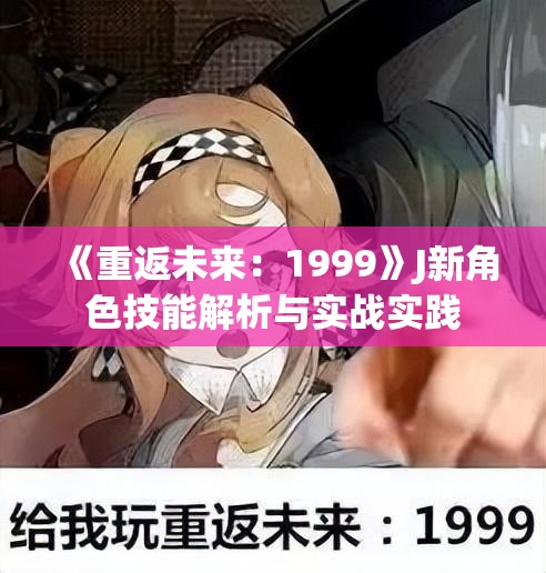 《重返未来：1999》J新角色技能解析与实战实践