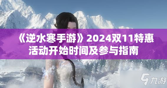 《逆水寒手游》2024双11特惠活动开始时间及参与指南