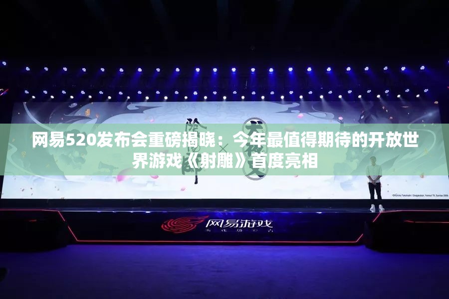 网易520发布会重磅揭晓：今年最值得期待的开放世界游戏《射雕》首度亮相