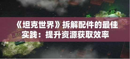 《坦克世界》拆解配件的最佳实践：提升资源获取效率