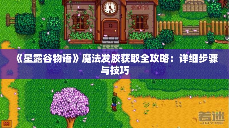 《星露谷物语》魔法发胶获取全攻略：详细步骤与技巧