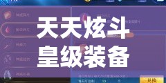 天天炫斗皇级装备怎么样？彻底解析其属性与获取方式