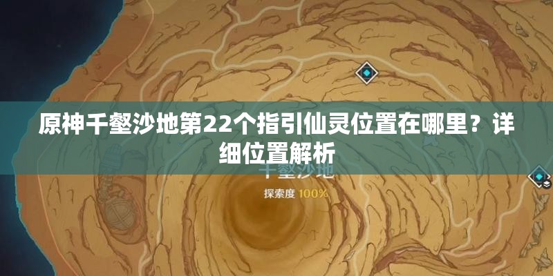 原神千壑沙地第22个指引仙灵位置在哪里？详细位置解析