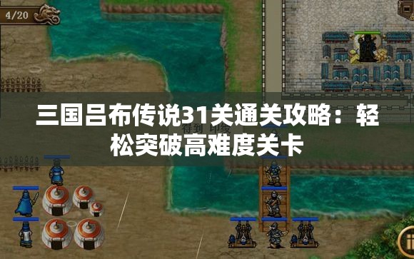 三国吕布传说31关通关攻略：轻松突破高难度关卡