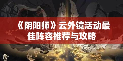 《阴阳师》云外镜活动最佳阵容推荐与攻略