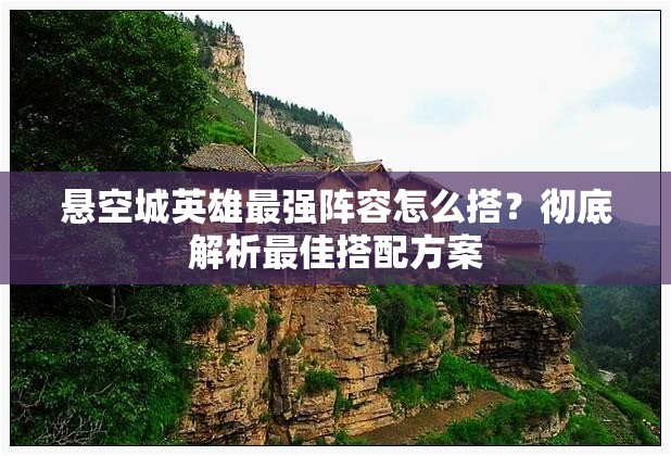 悬空城英雄最强阵容怎么搭？彻底解析最佳搭配方案