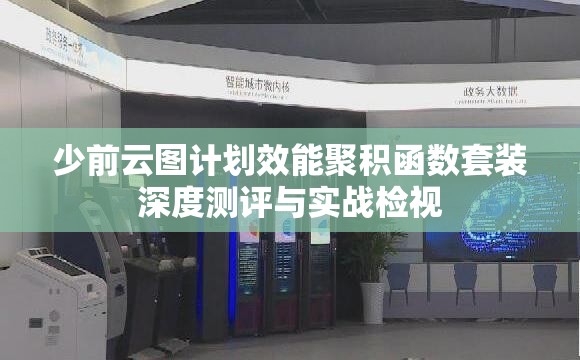 少前云图计划效能聚积函数套装深度测评与实战检视